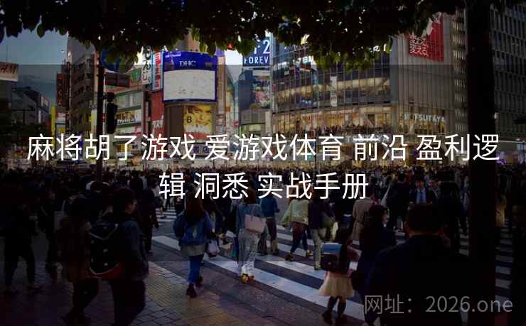 麻将胡了游戏 爱游戏体育 前沿 盈利逻辑 洞悉 实战手册