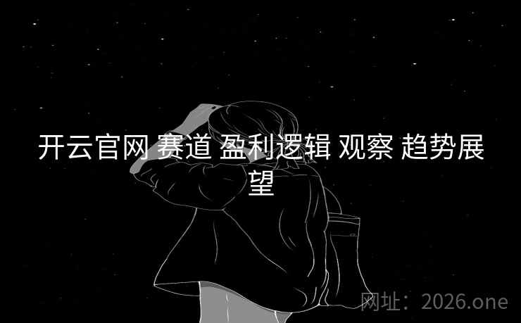 开云官网 赛道 盈利逻辑 观察 趋势展望