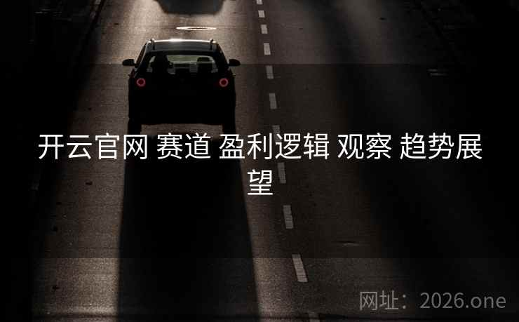 开云官网 赛道 盈利逻辑 观察 趋势展望