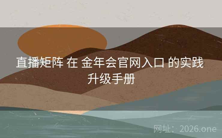 直播矩阵 在 金年会官网入口 的实践 升级手册