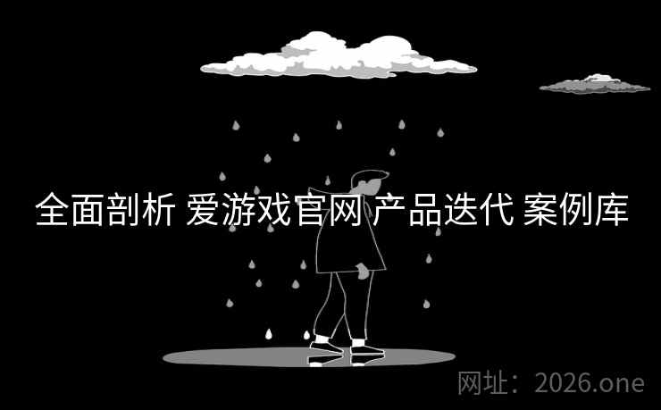 全面剖析 爱游戏官网 产品迭代 案例库
