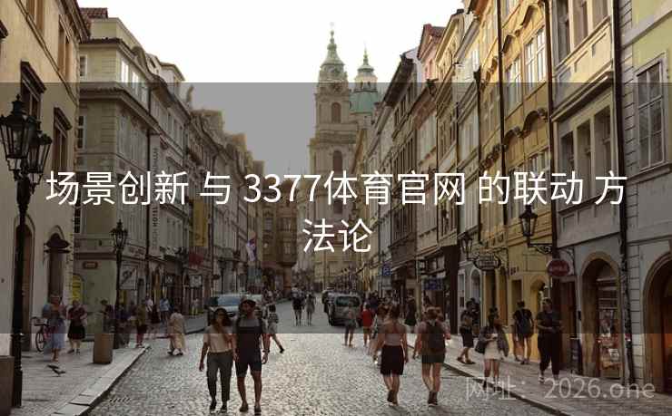场景创新 与 3377体育官网 的联动 方法论