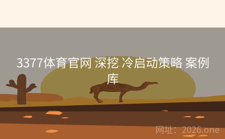 3377体育官网 深挖 冷启动策略 案例库