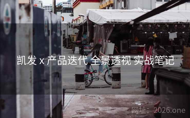 凯发 x 产品迭代 全景透视 实战笔记 凯发 x 产品迭代 全景透视 实战笔记