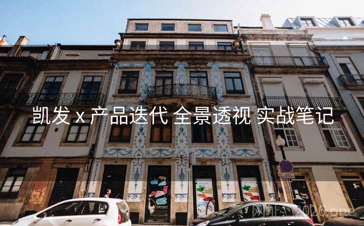 凯发 x 产品迭代 全景透视 实战笔记 凯发 x 产品迭代 全景透视 实战笔记