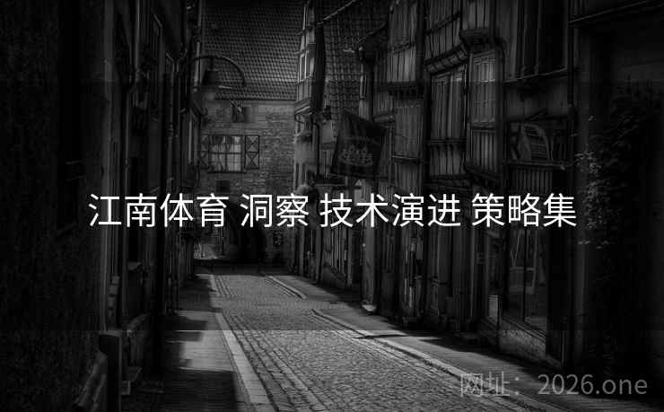 江南体育 洞察 技术演进 策略集 江南体育 洞察 技术演进 策略集