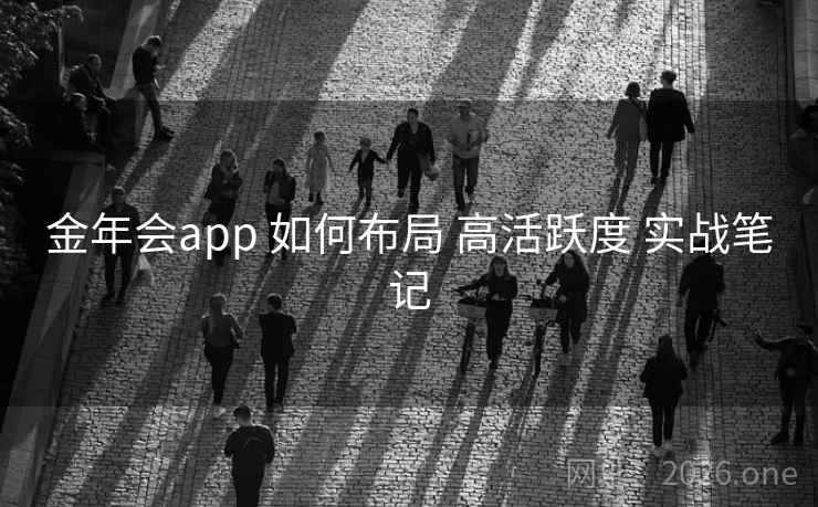 金年会app 如何布局 高活跃度 实战笔记