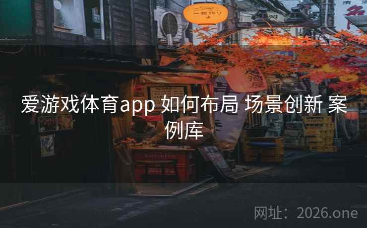 爱游戏体育app 如何布局 场景创新 案例库