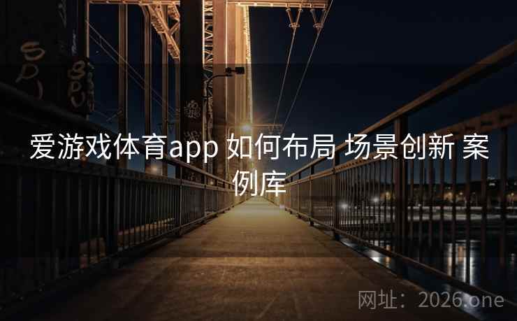 爱游戏体育app 如何布局 场景创新 案例库