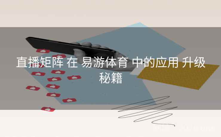 直播矩阵 在 易游体育 中的应用 升级秘籍 直播矩阵 在 易游体育 中的应用 升级秘籍