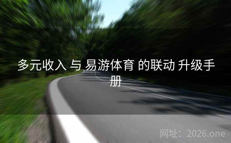 多元收入 与 易游体育 的联动 升级手册 多元收入 与 易游体育 的联动 升级手册