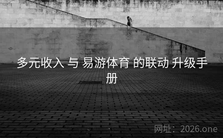多元收入 与 易游体育 的联动 升级手册 多元收入 与 易游体育 的联动 升级手册