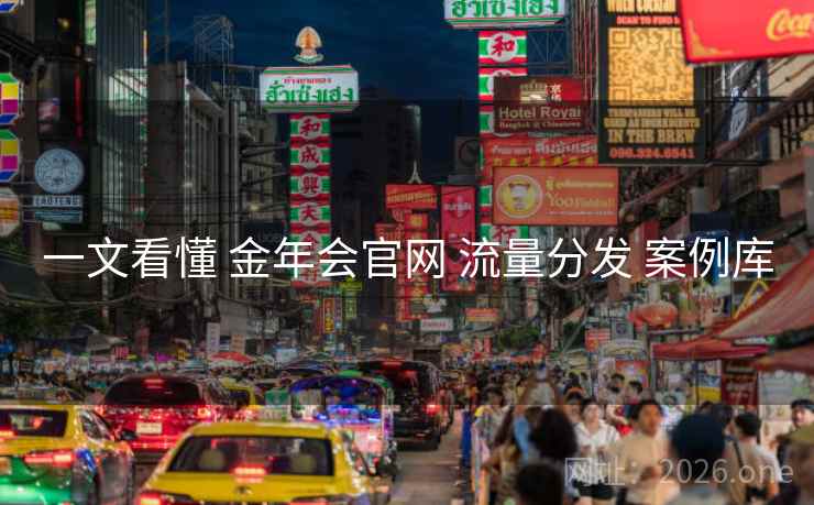一文看懂 金年会官网 流量分发 案例库 一文看懂 金年会官网 流量分发 案例库