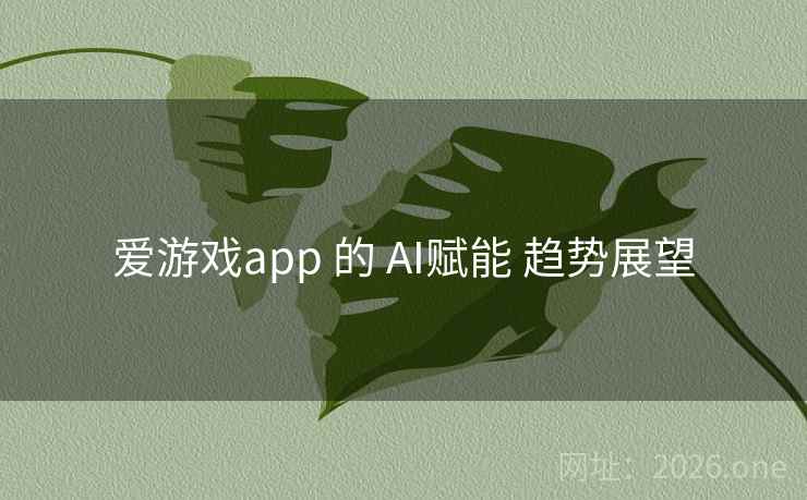 爱游戏app 的 AI赋能 趋势展望 爱游戏app 的 AI赋能 趋势展望