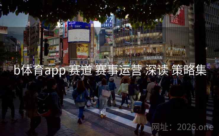 b体育app 赛道 赛事运营 深读 策略集 b体育app 赛道 赛事运营 深读 策略集