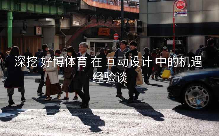 深挖 好博体育 在 互动设计 中的机遇 经验谈