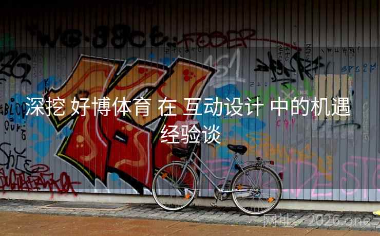 深挖 好博体育 在 互动设计 中的机遇 经验谈