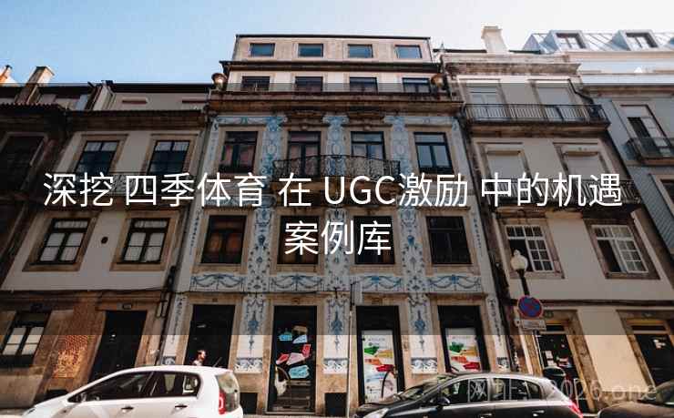 深挖 四季体育 在 UGC激励 中的机遇 案例库 深挖 四季体育 在 UGC激励 中的机遇 案例库