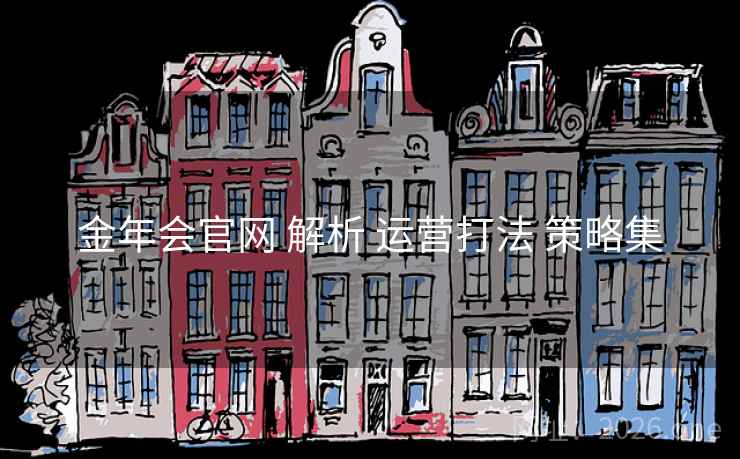 金年会官网 解析 运营打法 策略集 金年会官网 解析 运营打法 策略集