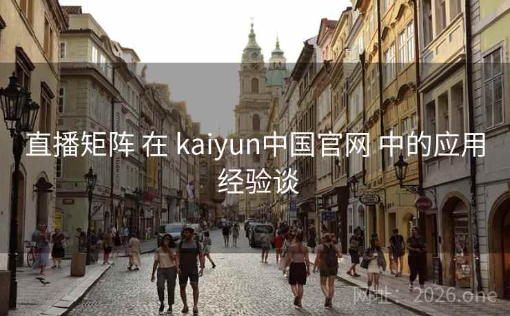 直播矩阵 在 kaiyun中国官网 中的应用 经验谈