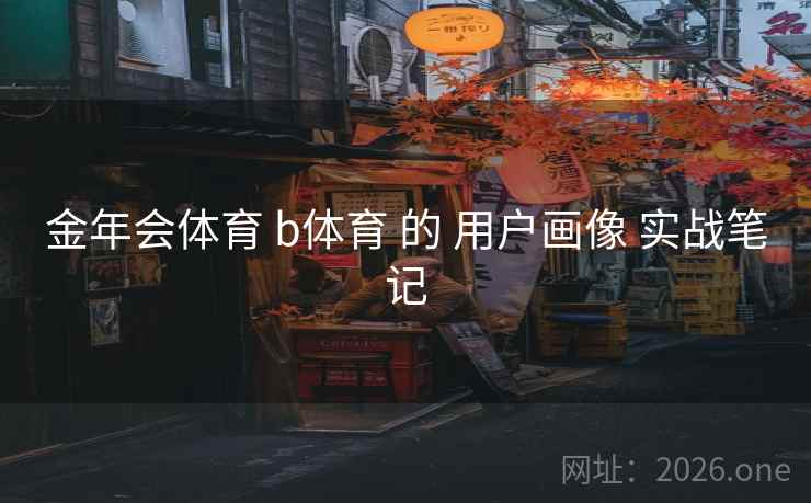 金年会体育 b体育 的 用户画像 实战笔记 金年会体育 b体育 的 用户画像 实战笔记