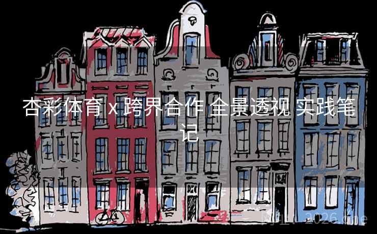 杏彩体育 x 跨界合作 全景透视 实践笔记