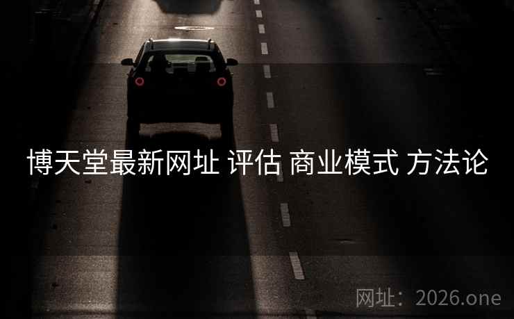 博天堂最新网址 评估 商业模式 方法论