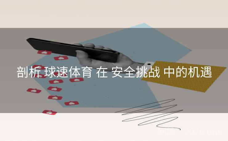 剖析 球速体育 在 安全挑战 中的机遇