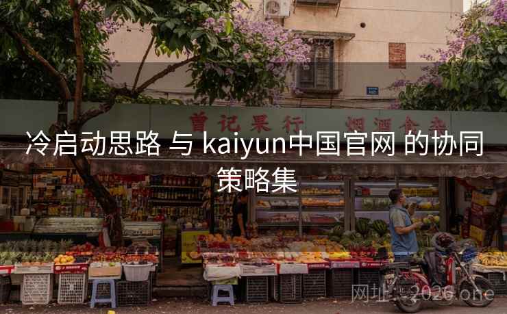 冷启动思路 与 kaiyun中国官网 的协同 策略集