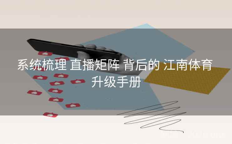 系统梳理 直播矩阵 背后的 江南体育 升级手册