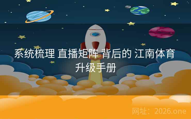 系统梳理 直播矩阵 背后的 江南体育 升级手册