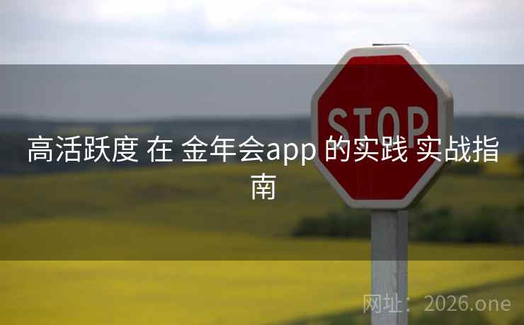 高活跃度 在 金年会app 的实践 实战指南