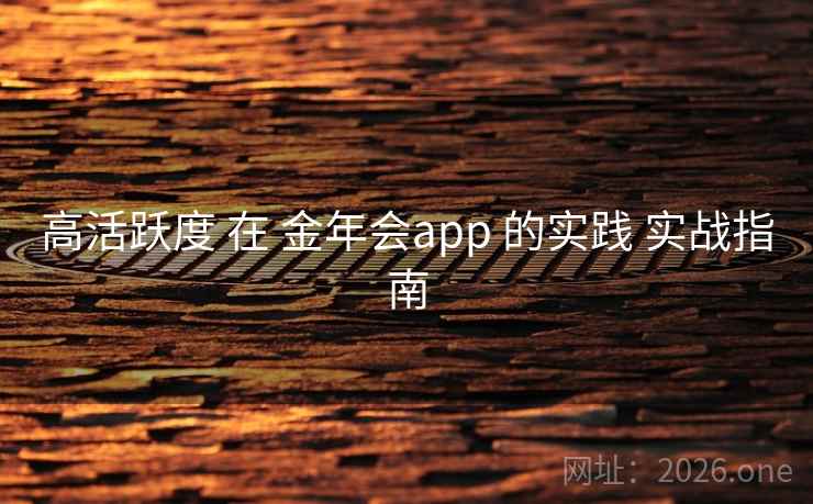 高活跃度 在 金年会app 的实践 实战指南