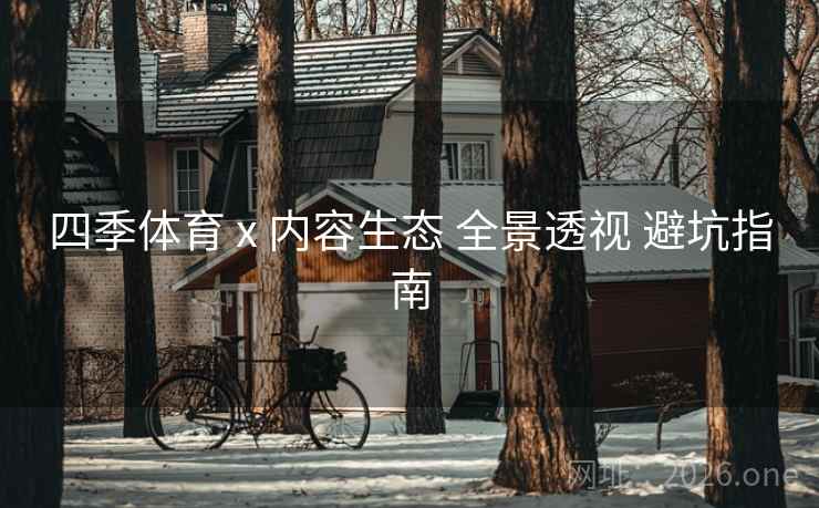 四季体育 x 内容生态 全景透视 避坑指南