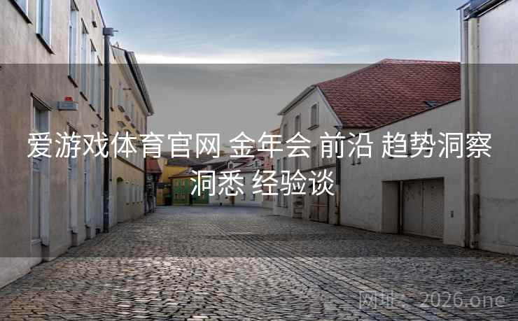 爱游戏体育官网 金年会 前沿 趋势洞察 洞悉 经验谈