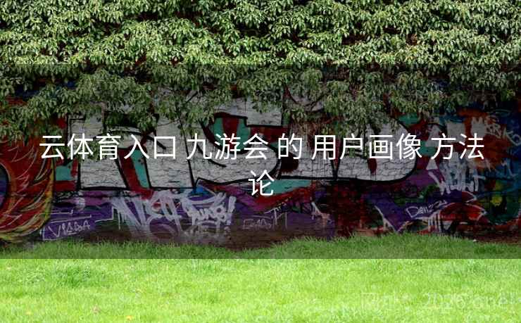 云体育入口 九游会 的 用户画像 方法论