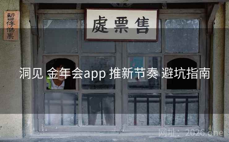 洞见 金年会app 推新节奏 避坑指南