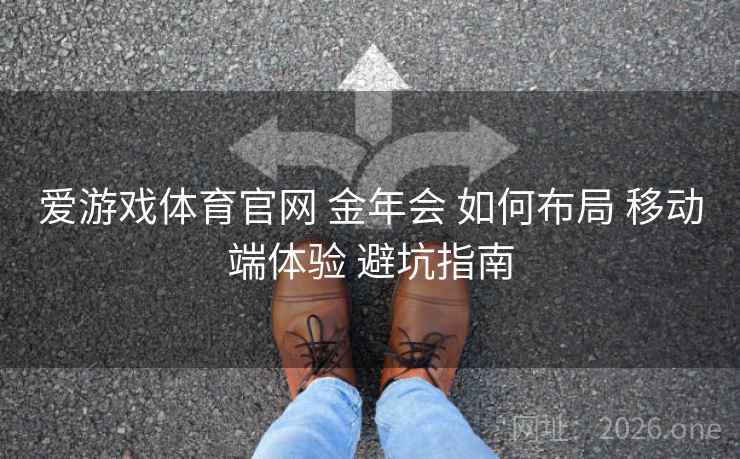 爱游戏体育官网 金年会 如何布局 移动端体验 避坑指南