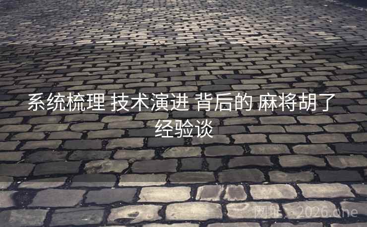 系统梳理 技术演进 背后的 麻将胡了 经验谈