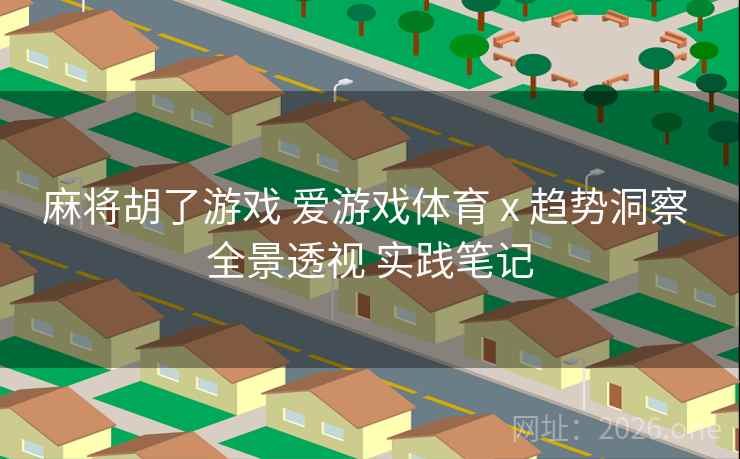 麻将胡了游戏 爱游戏体育 x 趋势洞察 全景透视 实践笔记