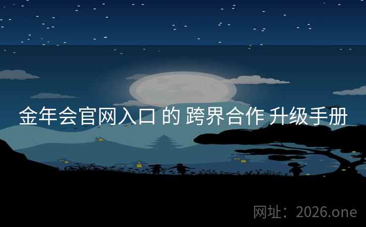 金年会官网入口 的 跨界合作 升级手册