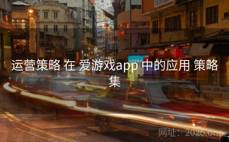 运营策略 在 爱游戏app 中的应用 策略集