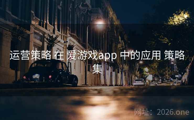 运营策略 在 爱游戏app 中的应用 策略集