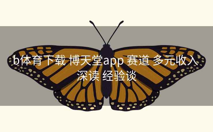 b体育下载 博天堂app 赛道 多元收入 深读 经验谈