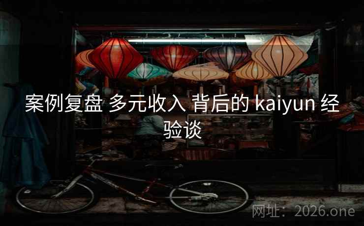 案例复盘 多元收入 背后的 kaiyun 经验谈