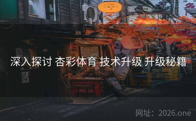 深入探讨 杏彩体育 技术升级 升级秘籍