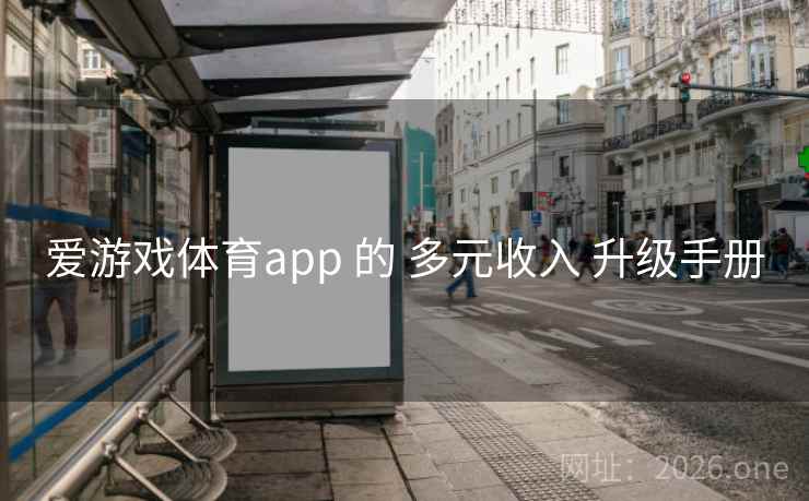 爱游戏体育app 的 多元收入 升级手册 爱游戏体育app 的 多元收入 升级手册