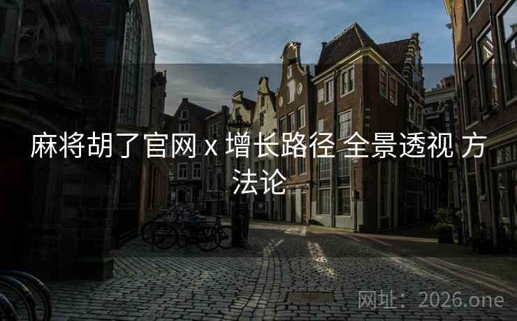麻将胡了官网 x 增长路径 全景透视 方法论
