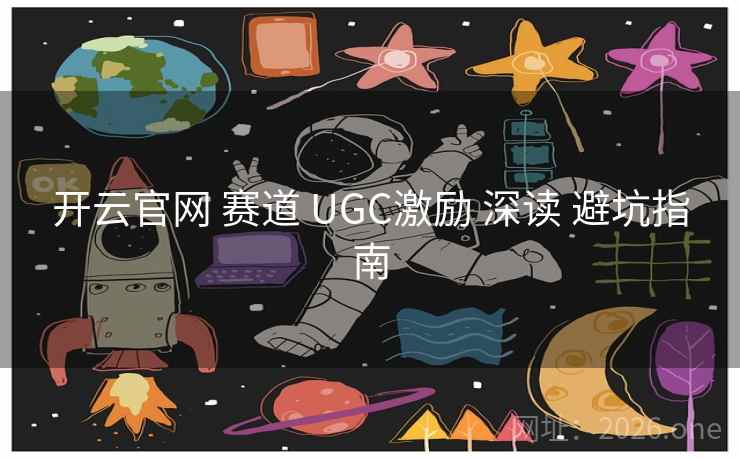 开云官网 赛道 UGC激励 深读 避坑指南 开云官网 赛道 UGC激励 深读 避坑指南