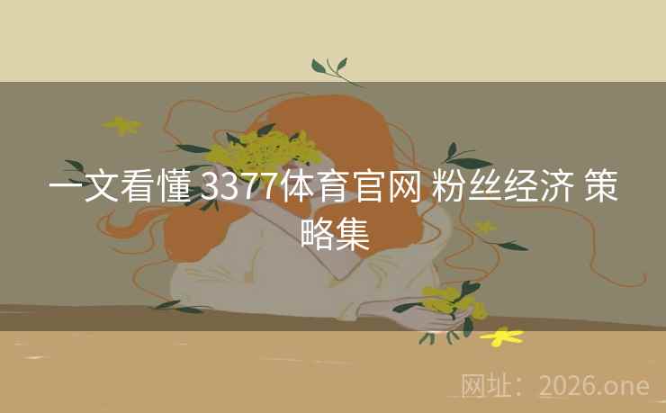 一文看懂 3377体育官网 粉丝经济 策略集 一文看懂 3377体育官网 粉丝经济 策略集